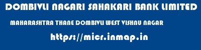 DOMBIVLI NAGARI SAHAKARI BANK LIMITED  MAHARASHTRA THANE DOMBIVLI WEST VISHNU NAGAR  micr code